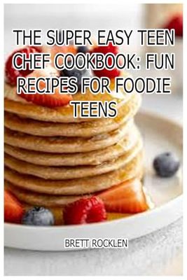 The Super Easy Teen Chef Cookbook: Fun Recipes for Foodie Teens: Cooking Up Fun: Easy Recipes for Teen Chefs