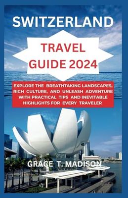 SWITZERLAND TRAVEL GUIDE 2024: Explore the Breathtaking Landscapes, Rich Culture, and Unleash Adventure with Practical Tips and Inevitable Highlights for Every Traveler