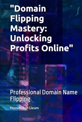 "Domain Flipping Mastery: Unlocking Profits Online": Professional Domain Name Flipping