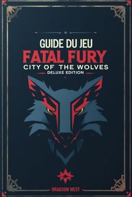 Guide du jeu Fatal Fury City of the Wolves Deluxe Edition: Dominez l'arène et battez le Roi Loup