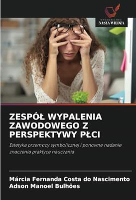 ZESPÓŁ WYPALENIA ZAWODOWEGO Z PERSPEKTYWY PŁCI: Estetyka przemocy symbolicznej i ponowne nadanie znaczenia praktyce nauczania