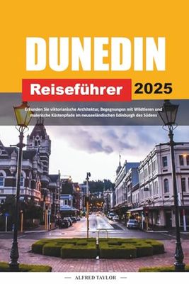 DUNEDIN REISEFÜHRER 2025: Erkunden Sie viktorianische Architektur, Begegnungen mit Wildtieren und malerische Küstenpfade im neuseeländischen Edinburgh des Südens