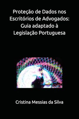 Proteção de Dados nos Escritórios de Advogados: Guia Prático adaptado à Legislação Portuguesa
