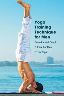 Yoga Training Technique for Men: Guideline and Detail Tutorial For Men To Do Yoga: Real Men Do Yoga