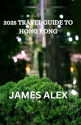 2025 TRAVEL GUIDE TO HONG KONG: Your Ultimate Companion to Exploring the Pearl of the Orient