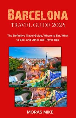 Barcelona Travel Guide 2024: The Definitive Travel Guide, Where to Eat, What to See, and Other Top Travel Tips