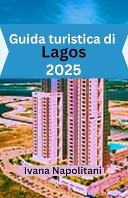 Guida turistica di Lagos 2025: L'ultimo libro di viaggio di Lagos: esplora, vivi e goditi la città più grande della Nigeria come un locale