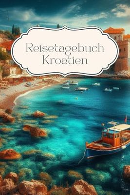 Reisetagebuch Kroatien: Kroatien Urlaubstagebuch, Reiseerinnerungen, Urlaub must haves, Reisetagebuch zum Ausfüllen, Notizbuch als Reisejournal, Geschenk Reise, A5-Format, 30 Tage