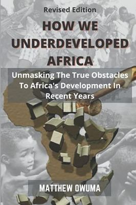 How We Underdeveloped Africa: Unmasking The True Obstacles to Africa’s Development in Recent Years