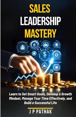 Sales Leadership Mastery: Learn to Set Smart Goals, Develop a Growth Mindset, Manage Your Time Effectively, and Build a Successful Life