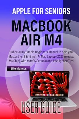 MACBOOK AIR M4 USER GUIDE for SENIORS: Ridiculously Simple Beginners Manual to help you Master the 13 & 15 inch AI Mac Laptop (2025 release, M4 Chip) with macOS Sequoia and Apple Intelligence Tips