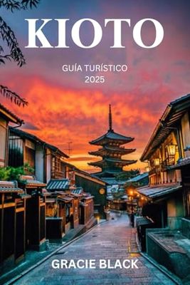 KIOTO GUÍA TURÍSTICO 2025: Revelando el corazón atemporal de Japón: un viaje a través de templos antiguos, jardines escondidos y tradiciones vivas
