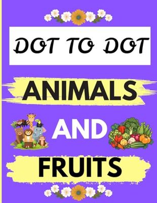 DOT TO DOT ANIMALS AND FRUITS: 109 Fun Connect the Dots Puzzles for Children - Activity Book for Learning - Age 4-6, 6-8 Year Olds