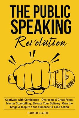THE PUBLIC SPEAKING REVOLUTION: Captivate with Confidence - Overcome 5 Great Fears, Master Storytelling, Elevate your Delivery, Own the Stage & Inspire Your Audience to Take Action