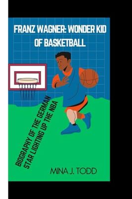 FRANZ WAGNER WONDER KID OF BASKETBALL: Biography of the German Star Lighting Up the NBA