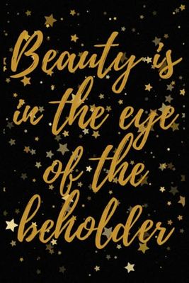 BEAUTY IS IN THE EYE OF THE BEHOLDER