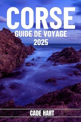 CORSE GUIDE DE VOYAGE: Corse : découvrez les merveilles cachées et les charmes intemporels