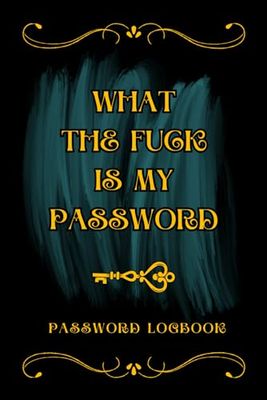 What The Fuck Is My Password: An internet password journal numbered alphabetically, funny Organizer for Usernames, Logins, Website and Email,perfect as a gift