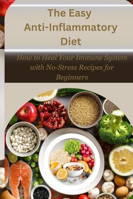 The Easy Anti-Inflammatory Diets: How to Heal Your Immune System with No-Stress Recipes for Beginners
