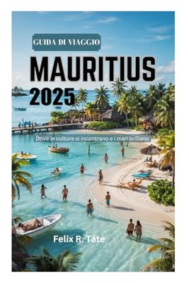 GUIDA DI VIAGGIO MAURITIUS 2025: Dove le culture si incontrano e i mari brillano