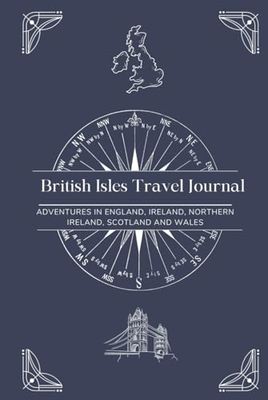 British Isles Travel Journal: Adventures IN ENGLAND, IRELAND, Northern Ireland, Scotland and Wales