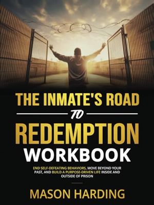 The Inmate's Road to Redemption Workbook: End Self-Defeating Behaviors, Move Beyond Your Past, and Build a Purpose-Driven Life Inside and Outside of Prison