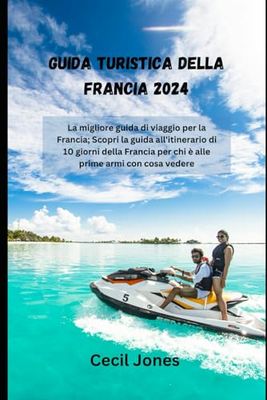 Guida turistica della Francia 2024: La migliore guida di viaggio per la Francia; Scopri la guida all'itinerario di 10 giorni della Francia per chi è alle prime armi con cosa vedere