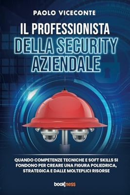 Il professionista della security aziendale: Quando competenze tecniche e soft skills si fondono per creare una figura poliedrica, strategica e dalle molteplici risorse