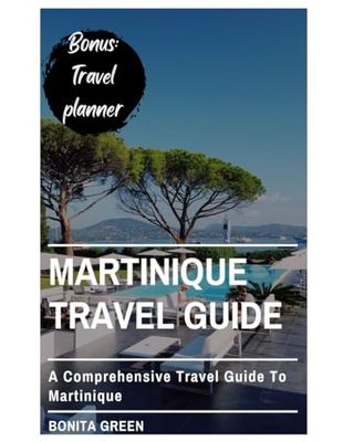 Martinique travel guide: A comprehensive travel guide to Martinique