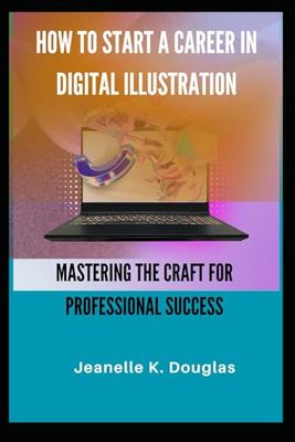 HOW TO START A CAREER IN DIGITAL ILLUSTRATION: Mastering the Craft for Professional Success