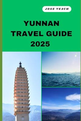 YUNNAN TRAVEL GUIDE 2025: Your Gateway to Unveiling Untold Wonders, Timeless Beauty, and Soulful Adventures