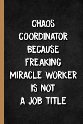 Chaos Coordinator Because Freaking Miracle Worker Is Not a Job Title: Blank Lined Personalized Notebook Journal for Co-workers, Team Work, Boss and Friends.