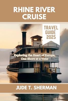 RHINE RIVER CRUISE TRAVEL GUIDE 2025: Exploring the Heart of Europe, One Shore at a Time