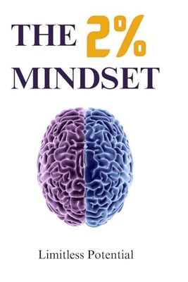 The 2% Mindset: Unlock Your True Potential, Break Free from Limits, and Create the Life You Deserve