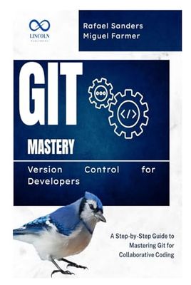Git Mastery Version Control for Developers: A Step-by-Step Guide to Mastering Git for Collaborative Coding