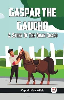 Gaspar The Gaucho A Story Of The Gran Chaco