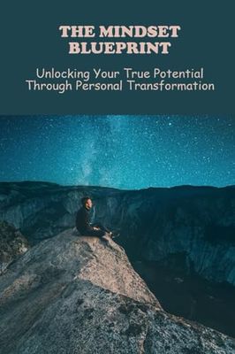 The Mindset Blueprint: Unlocking Your True Potential Through Personal Transformation