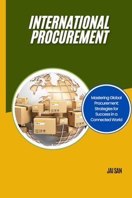 International Procurement: Optimize global procurement with strategies for success, risk management, and sustainable practices in an ever-evolving marketplace