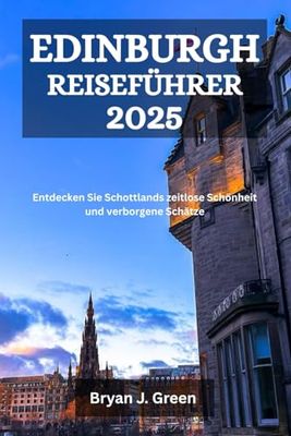 EDINBURGH REISEFÜHRER 2025: Entdecken Sie Schottlands zeitlose Schönheit und verborgene Schätze