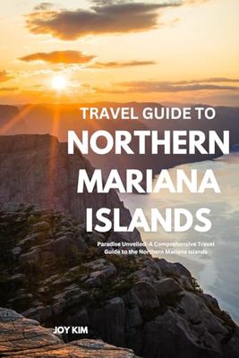 TRAVEL GUIDE TO NORTHERN MARIANA ISLANDS 2024-2025: Paradise Unveiled: A Comprehensive Travel Guide to the Northern Mariana Islands, 2024-2025