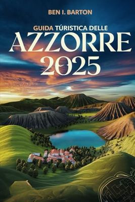 GUIDA TURISTICA DELLE AZZORRE 2025: Alla scoperta delle incantevoli isole dell'Atlantico