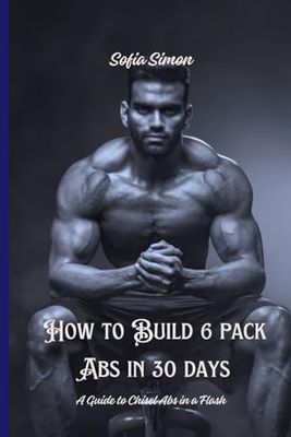 How to build 6-pack abs in 30 days: A Guide to Chisel your abs in a Flash