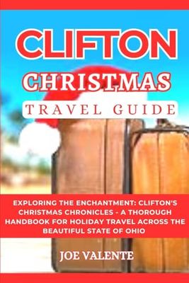 CLIFTON (OHIO) CHRISTMAS TRAVEL GUIDE: EXPLORING THE ENCHANTMENT: CLIFTON'S CHRISTMAS CHRONICLES - A THOROUGH HANDBOOK FOR HOLIDAY TRAVEL ACROSS THE BEAUTIFUL STATE OF OHIO