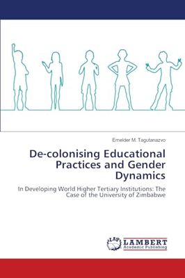 De-colonising Educational Practices and Gender Dynamics: In Developing World Higher Tertiary Institutions: The Case of the University of Zimbabwe
