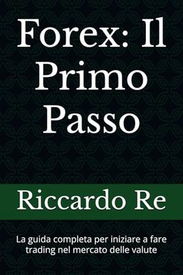 Forex: Il Primo Passo: La guida completa per iniziare a fare trading nel mercato delle valute
