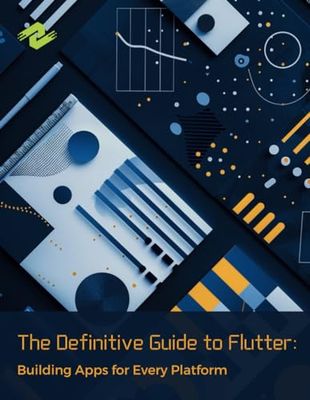 The Definitive Guide to Flutter: Building Apps for Every Platform: Optimizing Performance and Scalability Across Devices