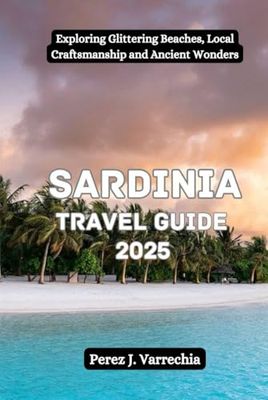 Sardinia Travel Guide 2025: Exploring Glittering Beaches, Local Craftsmanship and Ancient Wonders