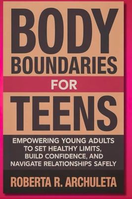 Body Boundaries for Teens: Empowering Young Adults to Set Healthy Limits, Build Confidence, and Navigate Relationships Safely