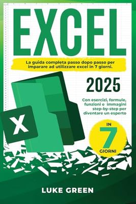 EXCEL Manuale per principianti: La guida completa passo dopo passo per imparare ad utilizzare excel in 7 giorni. Con esercizi,formule, funzioni e immagini step by step per diventare esperto.