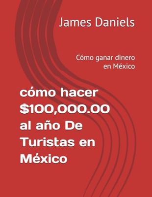 cómo hacer $100,000.00 al año De Turistas en México: Cómo ganar dinero en México